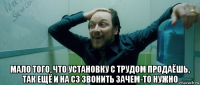  мало того, что установку с трудом продаёшь, так ещё и на сз звонить зачем-то нужно