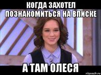 когда захотел познакомиться на вписке а там олеся