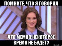 помните, что я говорил что мемов некоторое время не будет?