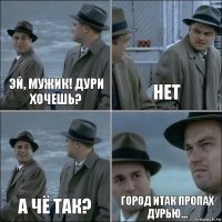 Эй, мужик! Дури хочешь? нет а чё так? город итак пропах дурью...