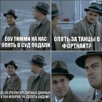 Ёоу тимми на нас опять в суд подали Опять за танцы в фортнайт? Не за утечку кредитных данных у 100 юзеров. Че делать будем? 