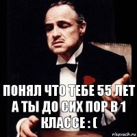 Понял что тебе 55 лет
А ты до сих пор в 1 классе : (