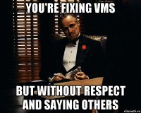 you're fixing vms but without respect and saying others