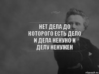 нет дела до которого есть дело и дела ненуно и делу ненужен