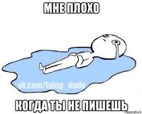 мне плохо когда ты не пишешь