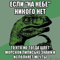 если "на небе" никого нет то кто же тогда шлёт морской пипиське знаки и исполняет мечты