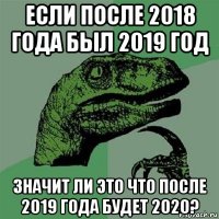 если после 2018 года был 2019 год значит ли это что после 2019 года будет 2020?