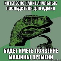 интересно какие анальные последствия для админ будет иметь появение машины времени