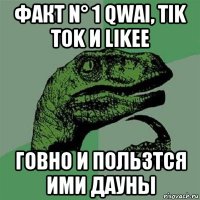 факт n° 1 qwai, tik tok и likee говно и пользтся ими дауны