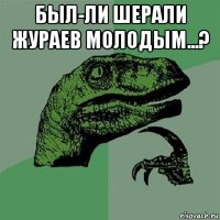 был-ли шерали жураев молодым...? 