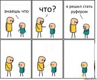 знаешь что что? я решил стать руфером