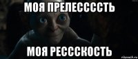 моя прелессссть моя рессскость