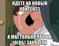 идете на новый контент? а мы только профа 10(об) закрыли