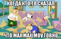 когда кто то сказал что max maximov говно