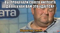 вы прокачали своего ниглекта до 80lv,как вам это удаётся? 