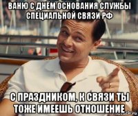 ваню с днём основания службы специальной связи рф с праздником, к связи ты тоже имеешь отношение