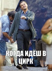 когда идёш в цирк