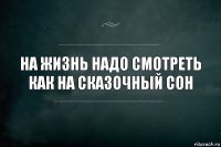 На жизнь надо смотреть как на сказочный сон