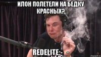 илон полетели на бедку красных? redelite:-_-