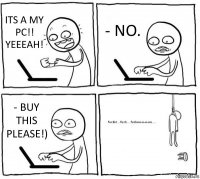 ITS A MY PC!! YEEEAH! - NO. - BUY THIS PLEASE!) fuckin...fuck....fuckee-e-e-ee....