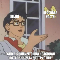 Женя Красивая Настя Если я скажу что она красивая остальным будет грустно