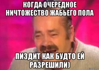 когда очередное ничтожество жабьего пола пиздит как будто ей разрешили)