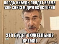 когда-нибудь придет время уже совсем других историй это будет охуительное время!