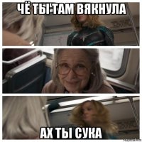 чё ты там вякнула ах ты сука