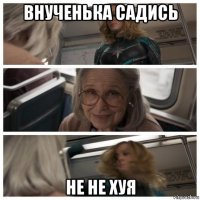 внученька садись не не хуя