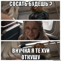 сосать будешь ? внучка я те хуй откушу