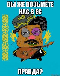 вы же возьмёте нас в ес правда?