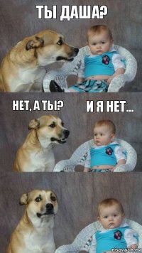 Ты Даша? Нет, а ты? И я нет...