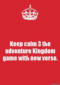 Keep calm 3 the adventure Kingdom game with new verse.