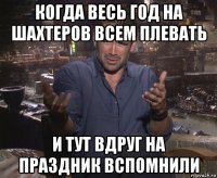 когда весь год на шахтеров всем плевать и тут вдруг на праздник вспомнили