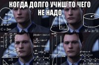 когда долго учиш то чего не надо 