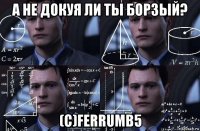 а не докуя ли ты борзый? (с)ferrumb5