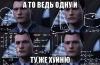 а то ведь одну и ту же хуйню