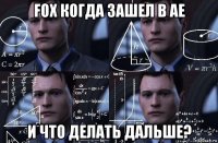 fox когда зашел в ae и что делать дальше?