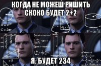 когда не можеш ришить скоко будет 2+2 я. будет 234