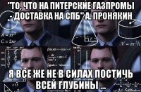 "то, что на питерские газпромы - доставка на спб" а. пронякин я все же не в силах постичь всей глубины ...