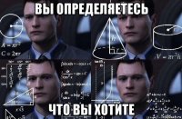 вы определяетесь что вы хотите