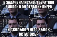 в задаче написано: у буратино 2 яблок и он отдал их пьеро и сколько у него яблок осталось?