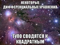 некоторые дифференциальные уравнения тупо сводятся к квадратным