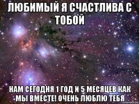 любимый я счастлива с тобой нам сегодня 1 год и 5 месяцев как мы вместе! очень люблю тебя