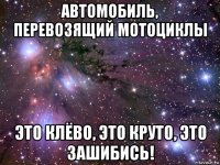 автомобиль, перевозящий мотоциклы это клёво, это круто, это зашибись!