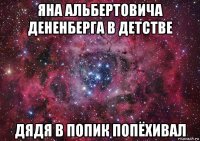 яна альбертовича дененберга в детстве дядя в попик попёхивал