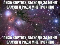 лиза кортюх, выходи за меня замуж и роди мне тройню! лиза кортюх, выходи за меня замуж и роди мне тройню!