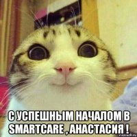  с успешным началом в smartcare , анастасия !