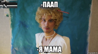 -паап -я мама