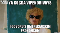 ya kogda vipendrivays i govoru s omerekanskim prononsom